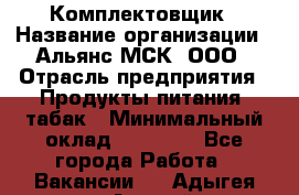 Комплектовщик › Название организации ­ Альянс-МСК, ООО › Отрасль предприятия ­ Продукты питания, табак › Минимальный оклад ­ 25 000 - Все города Работа » Вакансии   . Адыгея респ.,Адыгейск г.